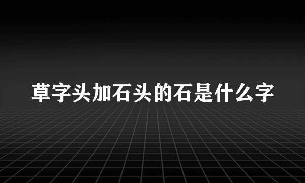 草字头加石头的石是什么字