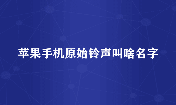 苹果手机原始铃声叫啥名字