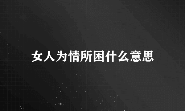女人为情所困什么意思