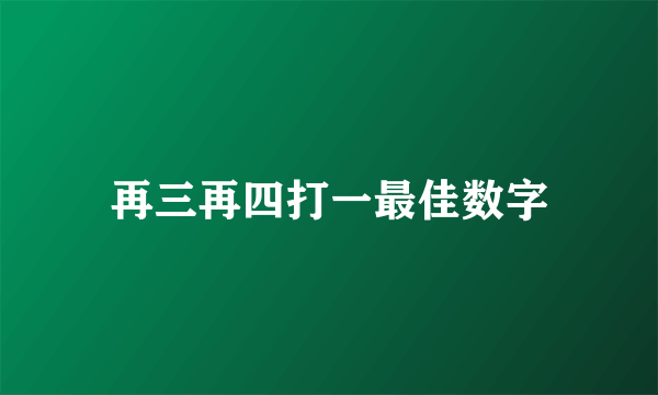 再三再四打一最佳数字