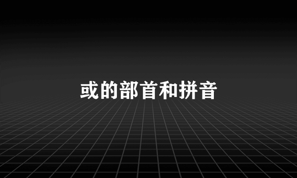 或的部首和拼音