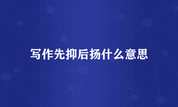 写作先抑后扬什么意思