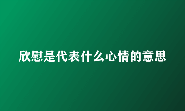 欣慰是代表什么心情的意思