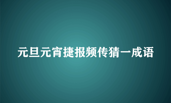 元旦元宵捷报频传猜一成语