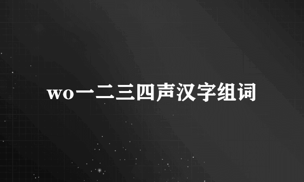 wo一二三四声汉字组词