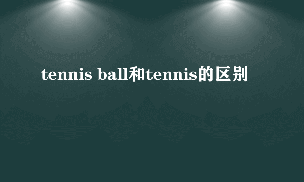 tennis ball和tennis的区别