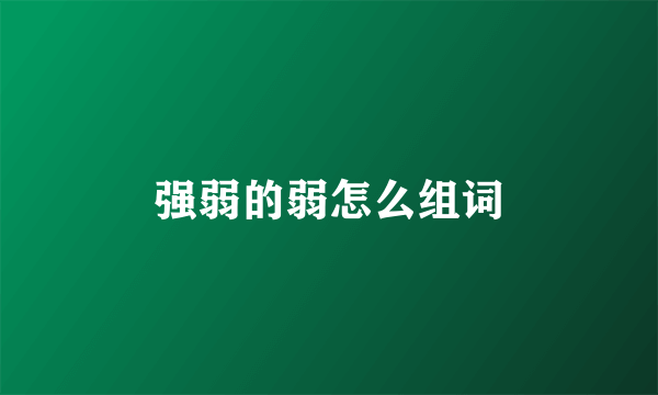 强弱的弱怎么组词