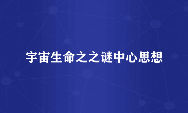 宇宙生命之之谜中心思想