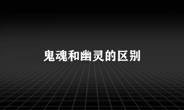 鬼魂和幽灵的区别