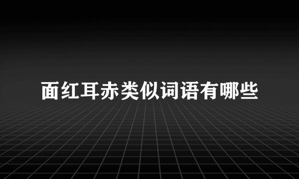 面红耳赤类似词语有哪些
