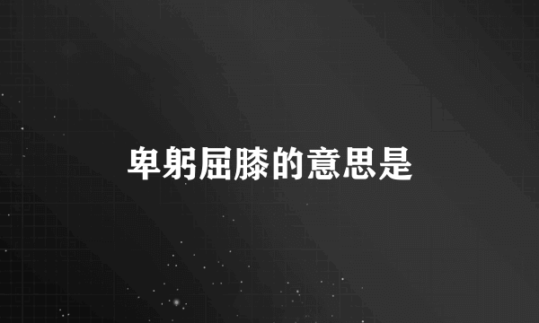 卑躬屈膝的意思是
