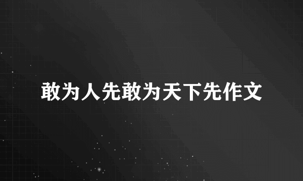 敢为人先敢为天下先作文