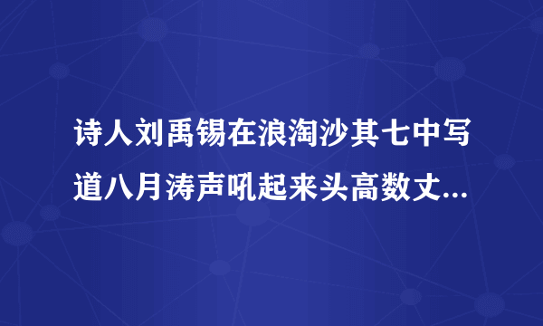 诗人刘禹锡在浪淘沙其七中写道八月涛声吼起来头高数丈触山回想象这两句诗描写