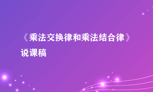 《乘法交换律和乘法结合律》说课稿