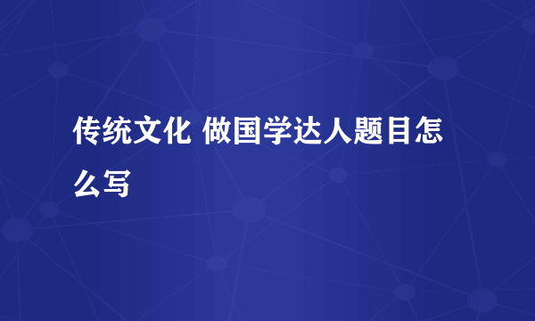 传统文化 做国学达人题目怎么写