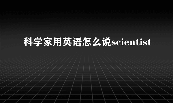 科学家用英语怎么说scientist