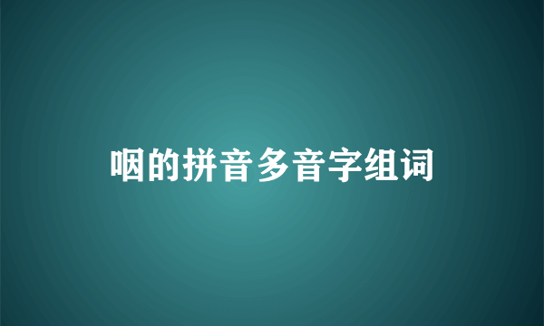 咽的拼音多音字组词