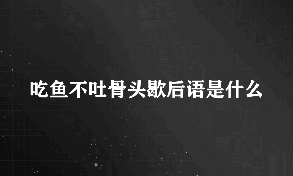 吃鱼不吐骨头歇后语是什么