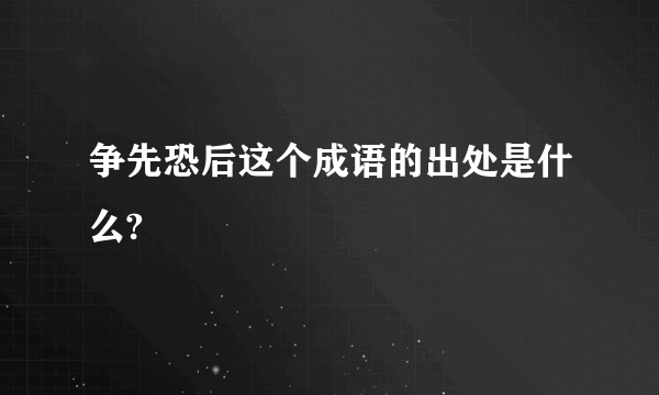 争先恐后这个成语的出处是什么?
