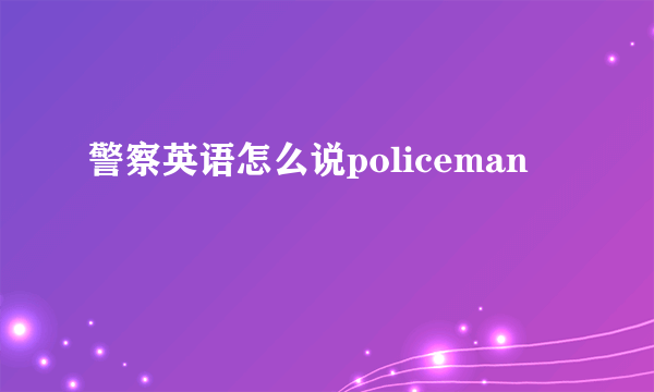 警察英语怎么说policeman