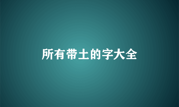 所有带土的字大全