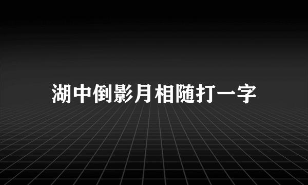 湖中倒影月相随打一字