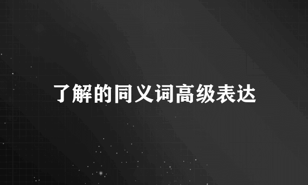 了解的同义词高级表达