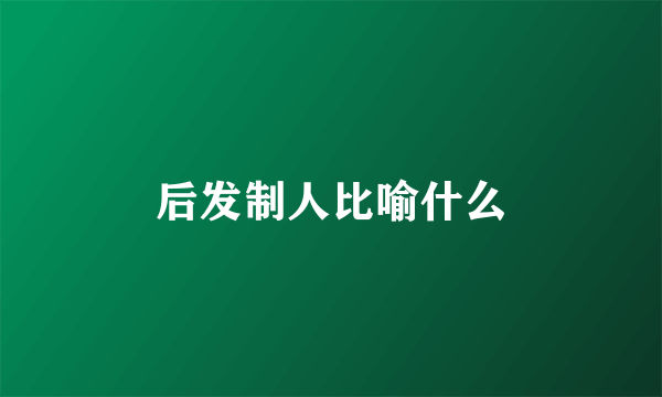 后发制人比喻什么