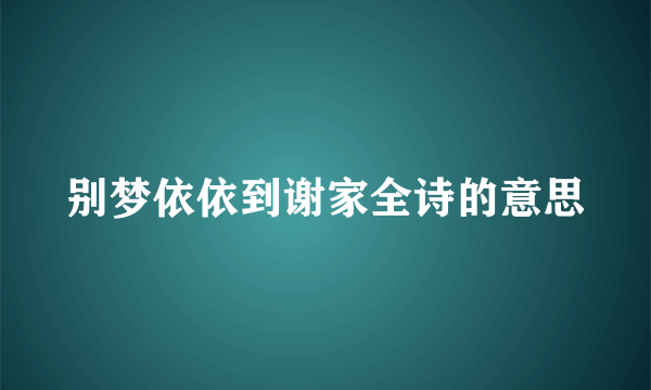 别梦依依到谢家全诗的意思