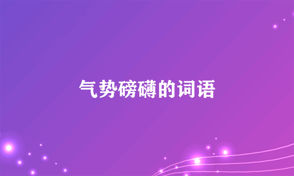 气势磅礴的词语