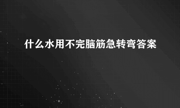 什么水用不完脑筋急转弯答案