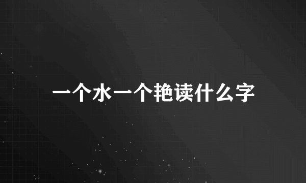 一个水一个艳读什么字