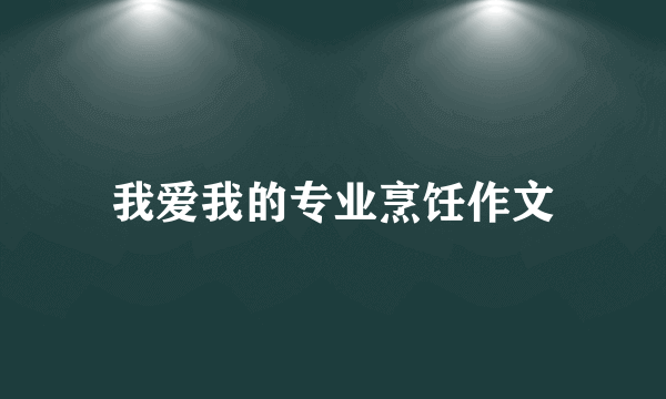 我爱我的专业烹饪作文