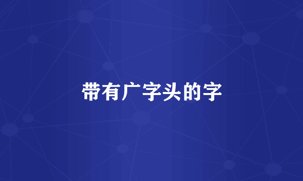 带有广字头的字