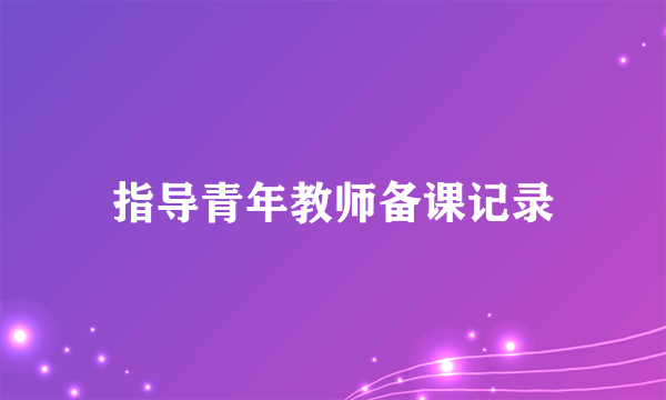 指导青年教师备课记录