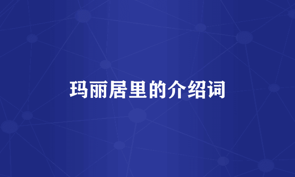 玛丽居里的介绍词