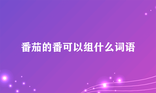 番茄的番可以组什么词语