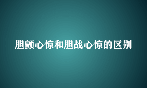 胆颤心惊和胆战心惊的区别