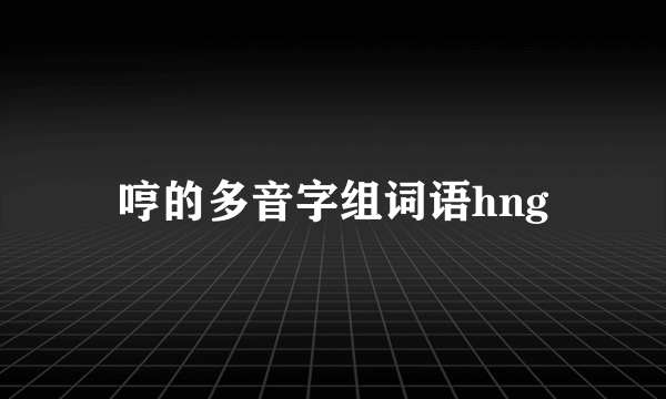 哼的多音字组词语hng