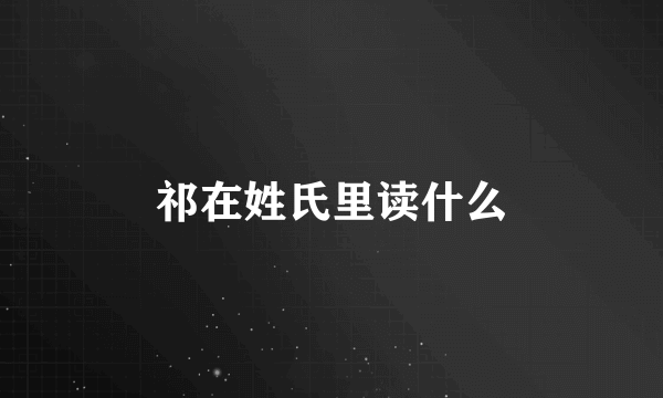 祁在姓氏里读什么