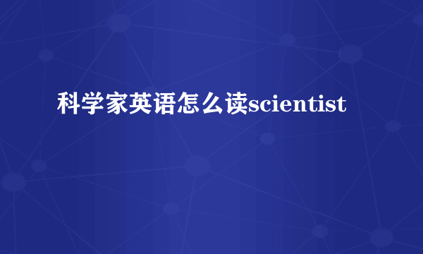 科学家英语怎么读scientist