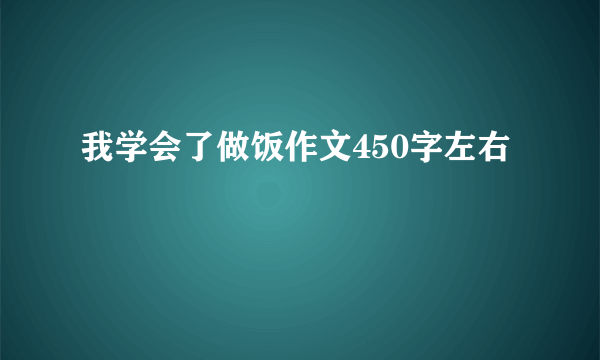 我学会了做饭作文450字左右