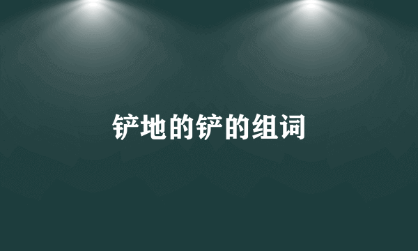 铲地的铲的组词