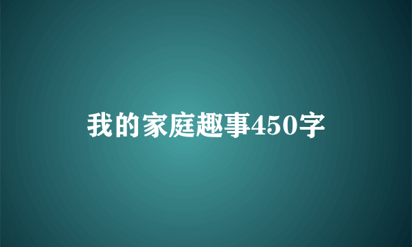 我的家庭趣事450字