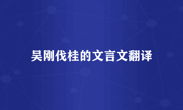 吴刚伐桂的文言文翻译