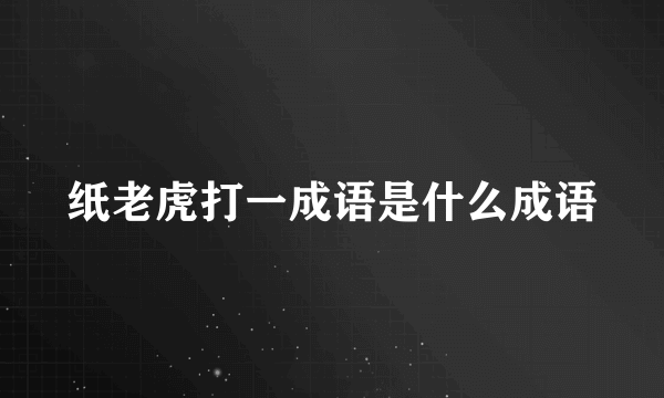 纸老虎打一成语是什么成语