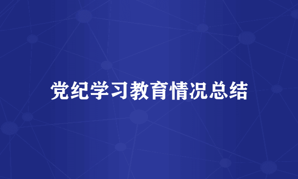 党纪学习教育情况总结