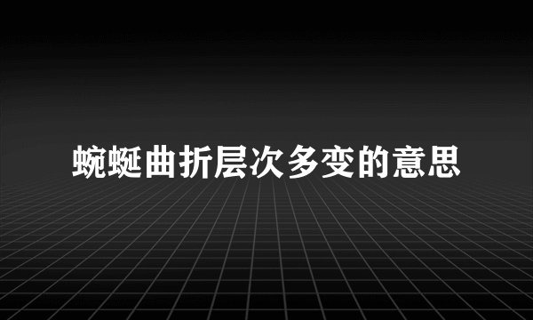 蜿蜒曲折层次多变的意思