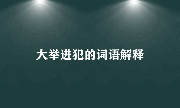 大举进犯的词语解释