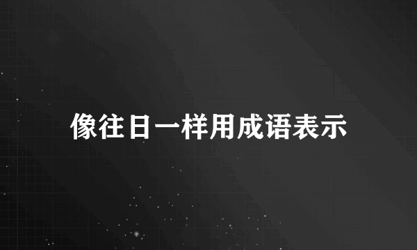 像往日一样用成语表示